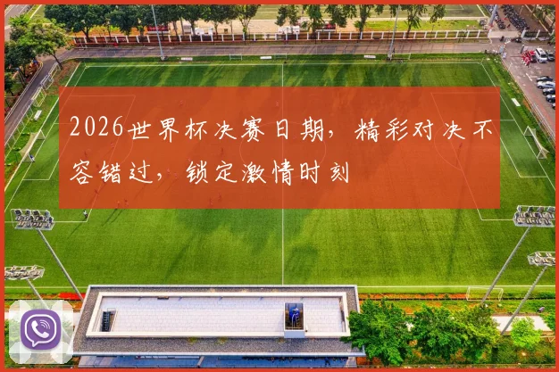2026世界杯决赛日期，精彩对决不容错过，锁定激情时刻