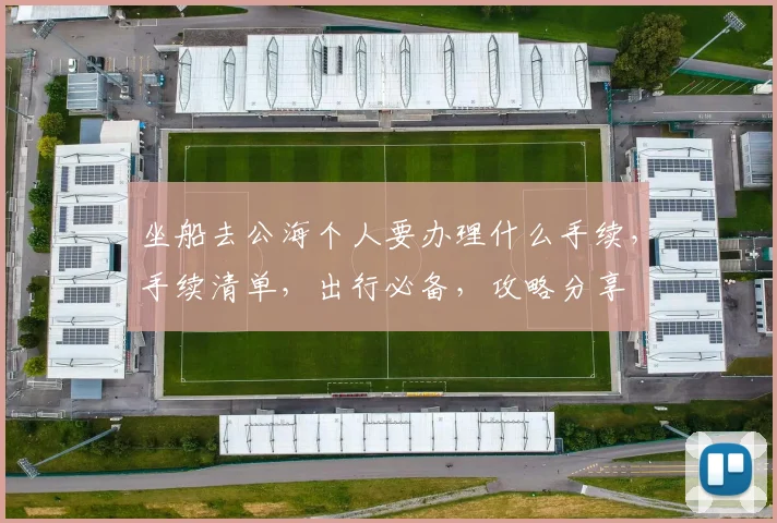 坐船去公海个人要办理什么手续，手续清单，出行必备，攻略分享