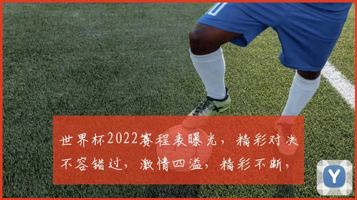世界杯2022赛程表曝光，精彩对决不容错过，激情四溢，精彩不断，锁定焦点