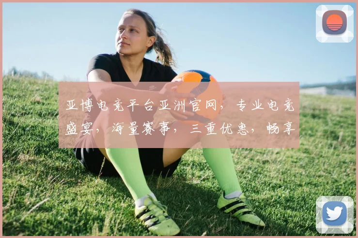亚博电竞平台亚洲官网，专业电竞盛宴，海量赛事，三重优惠，畅享不停，体验非凡