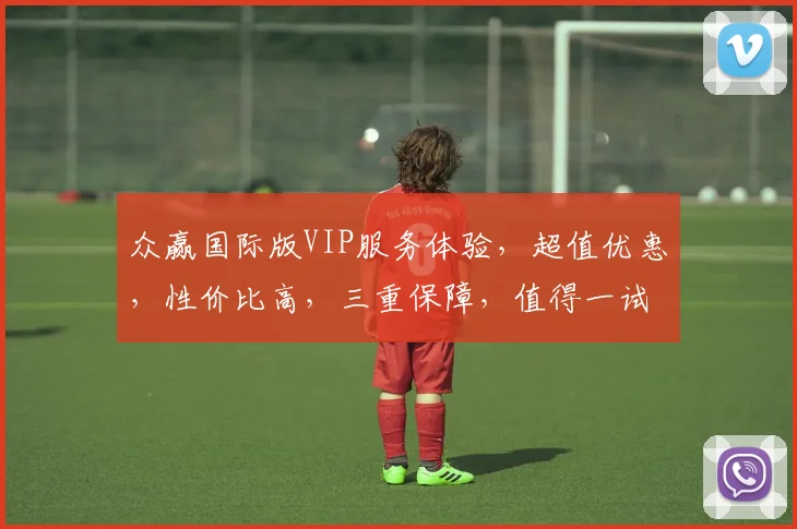 众赢国际版VIP服务体验，超值优惠，性价比高，三重保障，值得一试，不容错过