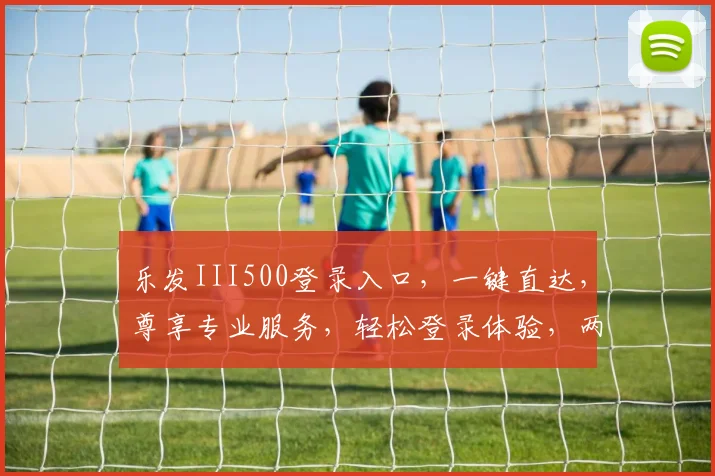 乐发III500登录入口，一键直达，尊享专业服务，轻松登录体验，两步即可